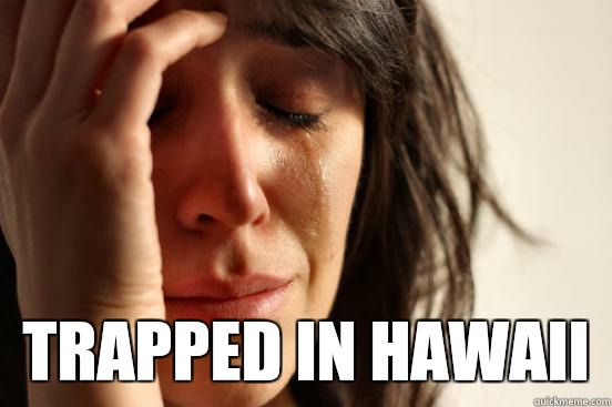  trapped in Hawaii  First World Problems