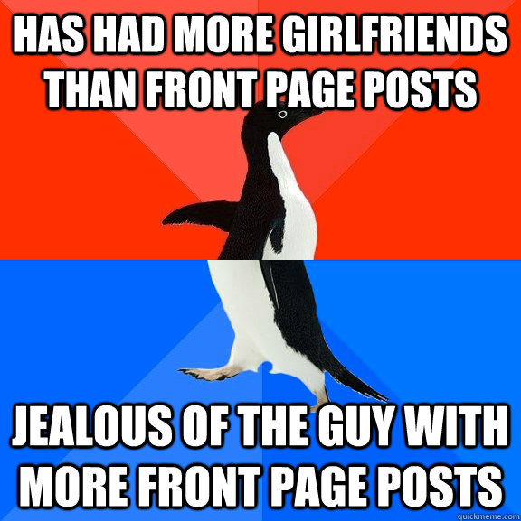 has had more girlfriends than front page posts jealous of the guy with more front page posts  Socially Awesome Awkward Penguin