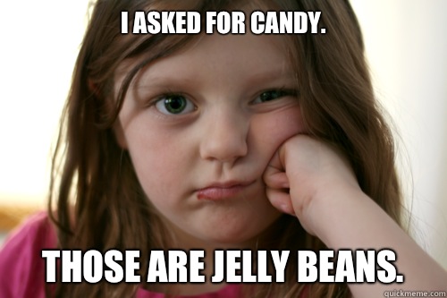 I asked for candy. Those are jelly beans. - I asked for candy. Those are jelly beans.  grumpy kid