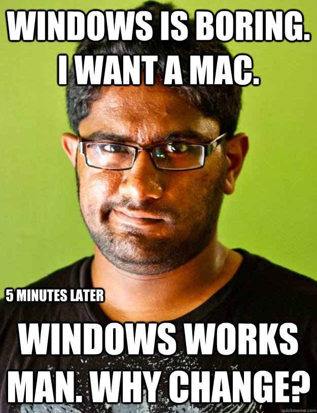 Windows is boring. I want a mac. Windows works man. Why change? 5 MINUTES Later  Malinthe Logic