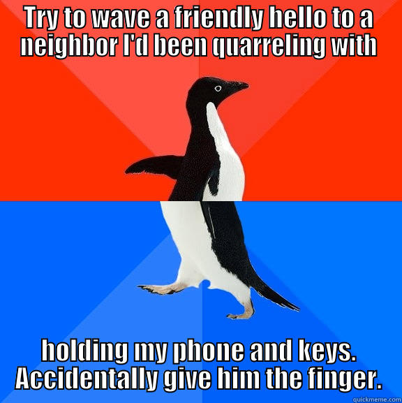 TRY TO WAVE A FRIENDLY HELLO TO A NEIGHBOR I'D BEEN QUARRELING WITH HOLDING MY PHONE AND KEYS. ACCIDENTALLY GIVE HIM THE FINGER. Socially Awesome Awkward Penguin