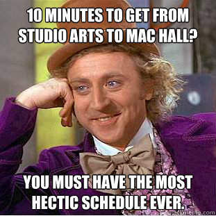 10 minutes to get from Studio Arts to Mac Hall? You must have the most hectic schedule ever. - 10 minutes to get from Studio Arts to Mac Hall? You must have the most hectic schedule ever.  Condescending Wonka