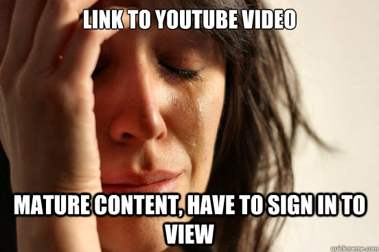 Link to YouTube video Mature content, have to sign in to view  First World Problems