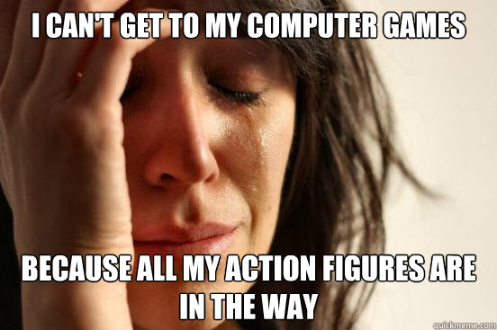 I can't get to my computer games because all my action figures are in the way - I can't get to my computer games because all my action figures are in the way  First World Problems
