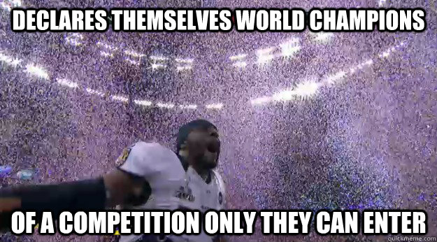 Declares themselves world champions of a competition only they can enter - Declares themselves world champions of a competition only they can enter  Ray Lewis