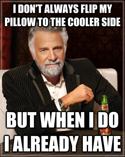 I don't always flip my pillow to the cooler side but when I do I already have  - I don't always flip my pillow to the cooler side but when I do I already have   The Most Interesting Man In The World