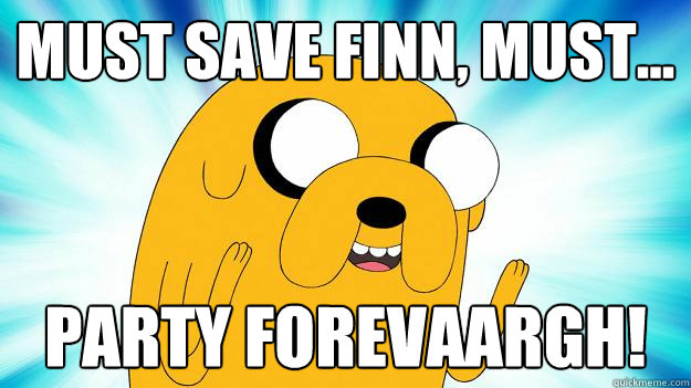 Must save finn, must... Party forevaargh!  Jake The Dog