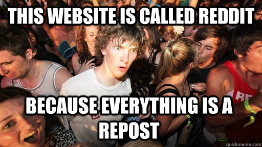 This website is called reddit Because everything is a repost  Sudden Clarity Clarence