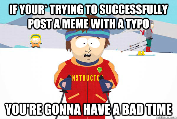 If your* trying to successfully post a meme with a typo You're gonna have a bad time  Super Cool Ski Instructor