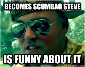 Becomes scumbag steve is funny about it  Good Guy Scumbag Steve