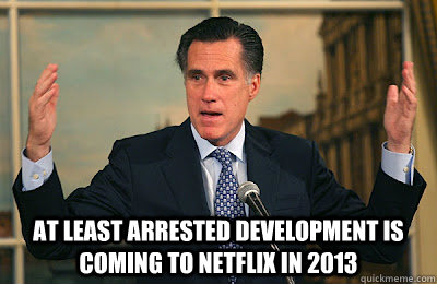 At least Arrested Development is coming to netflix in 2013  Angry Mitt Romney
