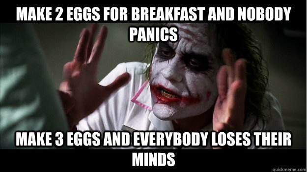 Make 2 eggs for breakfast and nobody panics Make 3 eggs and everybody loses their minds  Joker Mind Loss