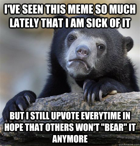 I've seen this meme so much lately that I am sick of it but i still upvote everytime in hope that others won't 