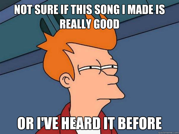 Not sure if this song I made is really good Or I've heard it before  Futurama Fry