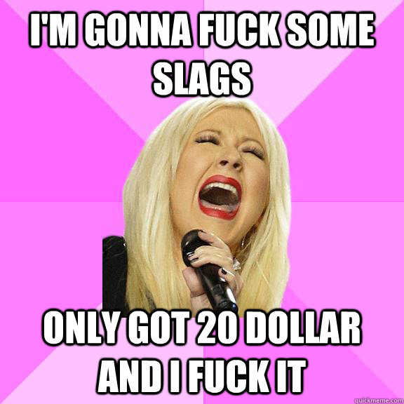 I'M GONNA FUCK SOME SLAGS ONLY GOT 20 DOLLAR AND I FUCK IT  Wrong Lyrics Christina