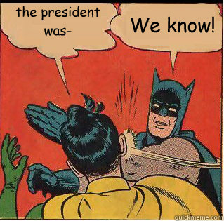 the president was- We know! - the president was- We know!  Slappin Batman