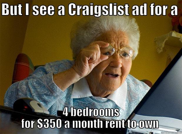 BUT I SEE A CRAIGSLIST AD FOR A   4 BEDROOMS FOR $350 A MONTH RENT TO OWN Grandma finds the Internet
