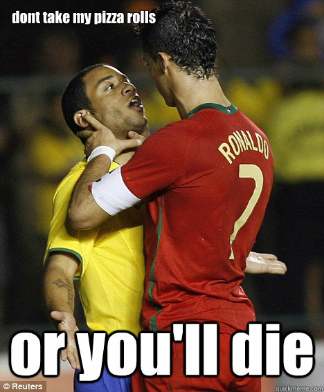 dont take my pizza rolls or you'll die  cristiano ronaldo