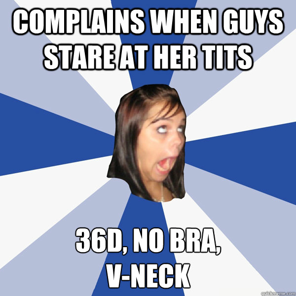 Complains when guys stare at her tits 36D, no bra,
v-neck  Annoying Facebook Girl