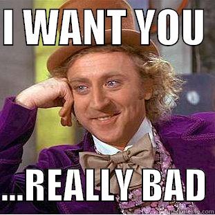 i want you - I WANT YOU   ...REALLY BAD Condescending Wonka