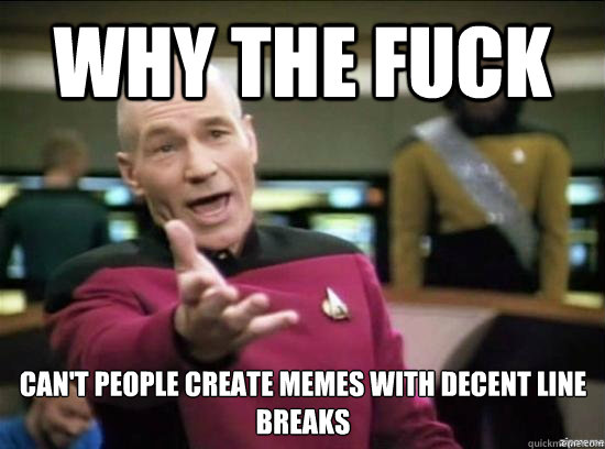 Why the fuck can't people create memes with decent line breaks - Why the fuck can't people create memes with decent line breaks  Misc