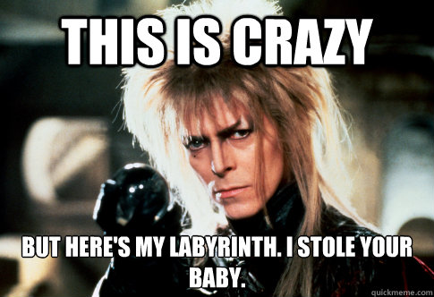 this is crazy but here's my labyrinth. i stole your baby.  