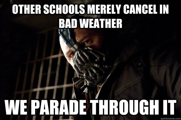 Other schools merely cancel in bad weather We parade through it  Angry Bane