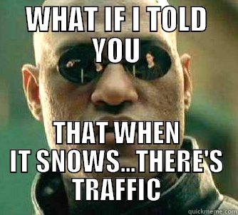 WHAT IF I TOLD YOU THAT WHEN IT SNOWS...THERE'S TRAFFIC Matrix Morpheus