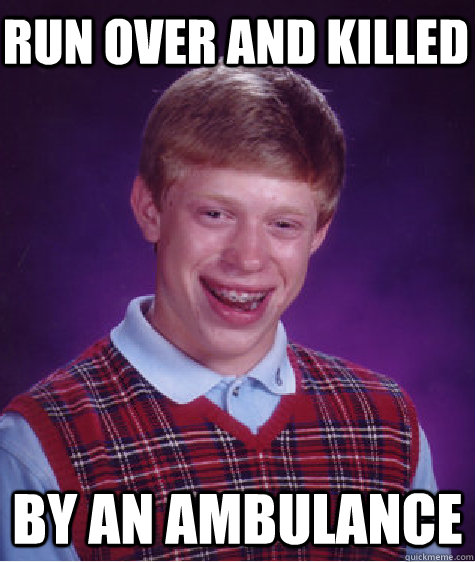 run over and killed by an ambulance  Bad Luck Brian