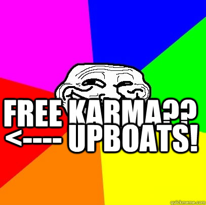 Free karma?? <---- upboats!  Troll Face