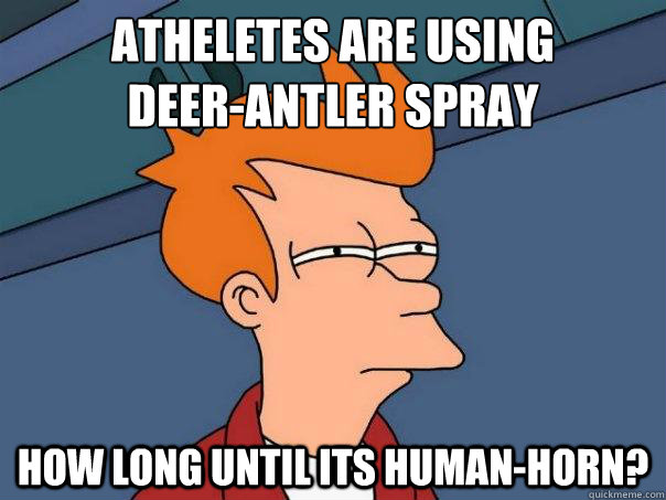Atheletes are using 
deer-antler spray How long until its human-horn?  Futurama Fry