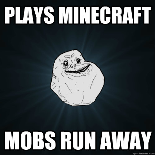 plays minecraft mobs run away  Forever Alone