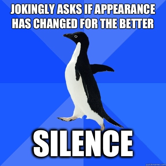 Jokingly asks if appearance has changed for the better Silence  Socially Awkward Penguin