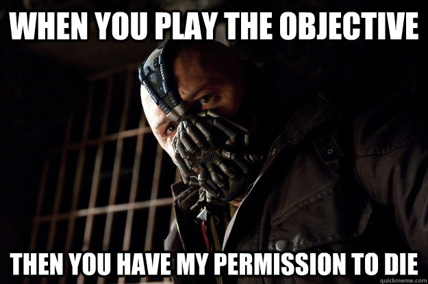 When you play the objective then you have my permission to die - When you play the objective then you have my permission to die  Angry Bane