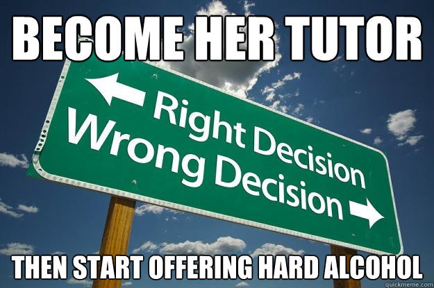 Become her tutor Then start offering hard alcohol - Become her tutor Then start offering hard alcohol  Misc