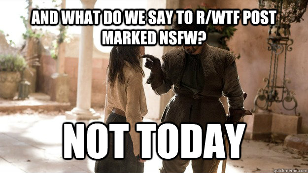 AND WHAT DO WE SAY TO r/WTF post marked NSFW? NOT TODAY - AND WHAT DO WE SAY TO r/WTF post marked NSFW? NOT TODAY  Arya not today