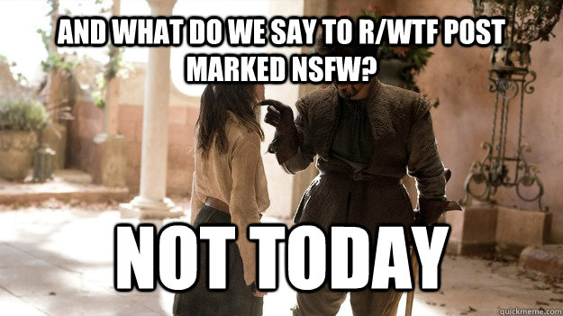 AND WHAT DO WE SAY TO r/WTF post marked NSFW? NOT TODAY  Arya not today