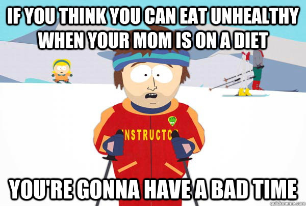 If you think you can eat unhealthy when your mom is on a diet You're gonna have a bad time  Super Cool Ski Instructor