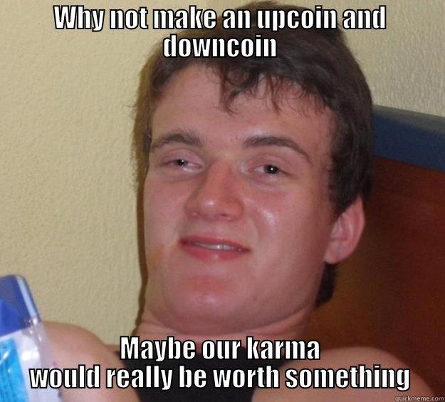 WHY NOT MAKE AN UPCOIN AND DOWNCOIN MAYBE OUR KARMA WOULD REALLY BE WORTH SOMETHING 10 Guy