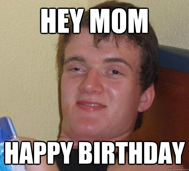 Hey mom happy birthday - Hey mom happy birthday  10 Guy