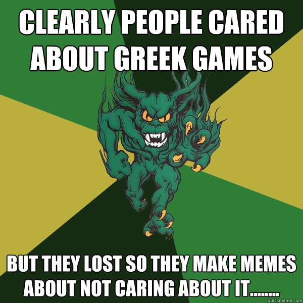 Clearly people cared about greek games
 But they lost so they make memes about not caring about it........  Green Terror