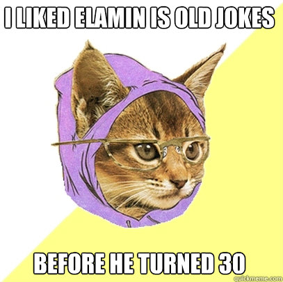 I liked Elamin is old jokes  before he turned 30  Hipster Kitty