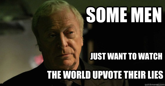Some men Just want to watch the world upvote their lies - Some men Just want to watch the world upvote their lies  Alfred World Burn