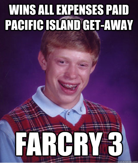 WINS ALL EXPENSES PAID PACIFIC ISLAND GET-AWAY FARCRY 3  Bad Luck Brian