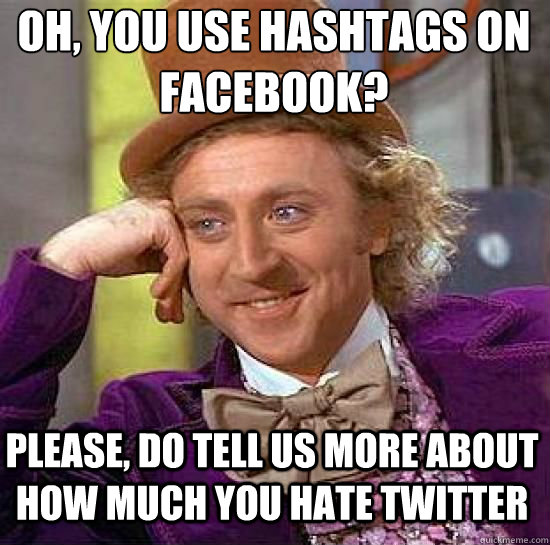 oh, you use hashtags on facebook?
 please, do tell us more about how much you hate twitter - oh, you use hashtags on facebook?
 please, do tell us more about how much you hate twitter  willy wonka soccer team