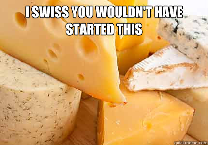 i swiss you wouldn't have started this   Cheesy Word Play