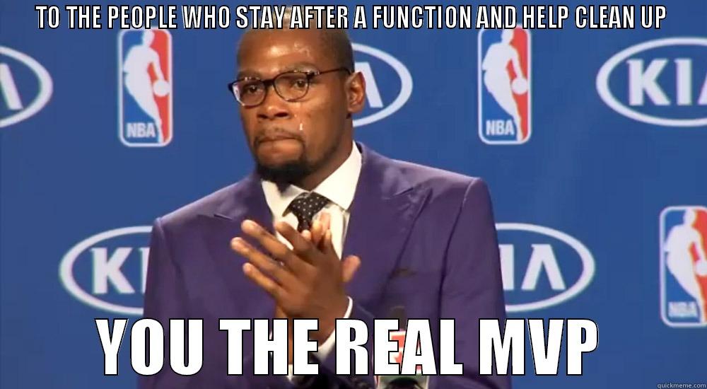 TO THE PEOPLE WHO STAY AFTER A FUNCTION AND HELP CLEAN UP YOU THE REAL MVP Misc