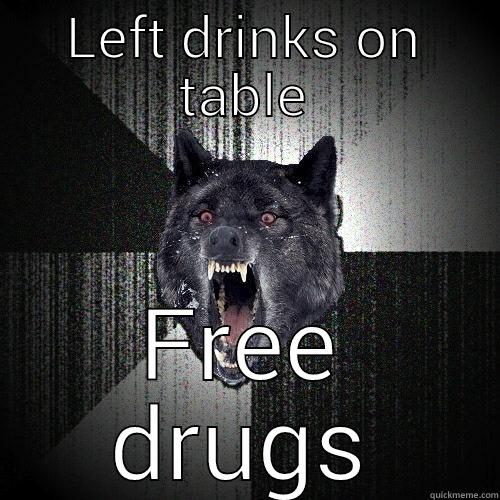 LEFT DRINKS ON TABLE FREE DRUGS Insanity Wolf