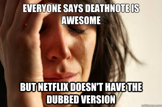 Everyone says deathnote is awesome  But Netflix doesn't have the dubbed version  First World Problems
