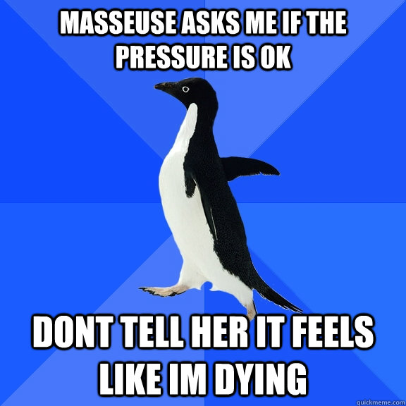 Masseuse asks me if the pressure is ok dont tell her it feels like im dying  Socially Awkward Penguin